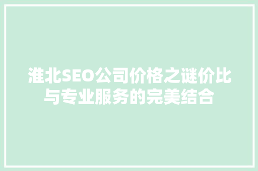 淮北SEO公司价格之谜价比与专业服务的完美结合