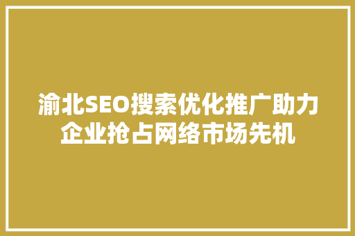 渝北SEO搜索优化推广助力企业抢占网络市场先机