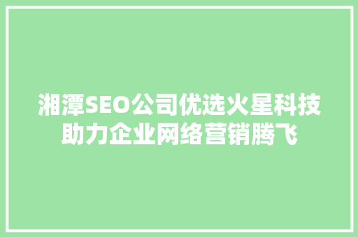 湘潭SEO公司优选火星科技助力企业网络营销腾飞