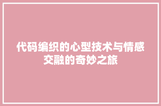 代码编织的心型技术与情感交融的奇妙之旅