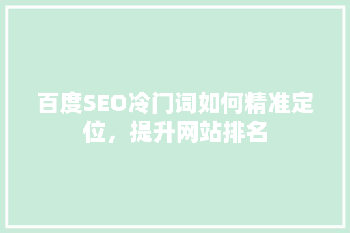 百度SEO冷门词如何精准定位，提升网站排名