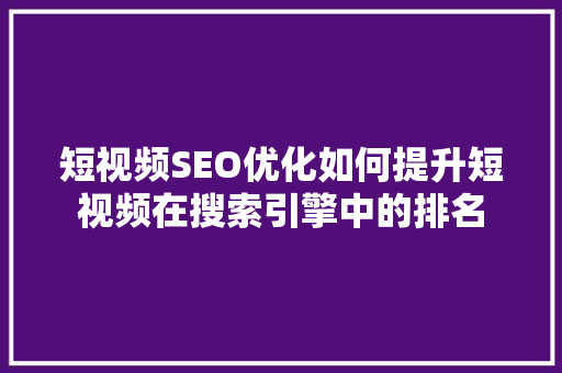 短视频SEO优化如何提升短视频在搜索引擎中的排名