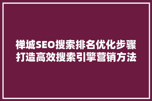 禅城SEO搜索排名优化步骤打造高效搜索引擎营销方法