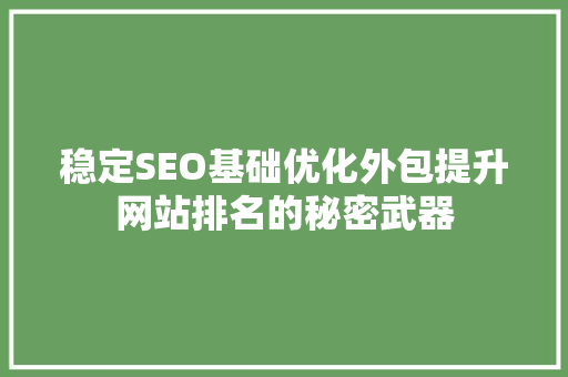 稳定SEO基础优化外包提升网站排名的秘密武器
