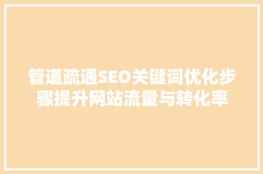 管道疏通SEO关键词优化步骤提升网站流量与转化率