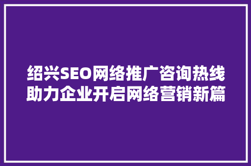 绍兴SEO网络推广咨询热线助力企业开启网络营销新篇章  第1张