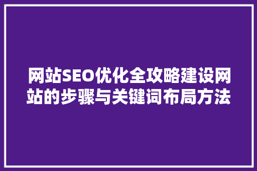 网站SEO优化全攻略建设网站的步骤与关键词布局方法
