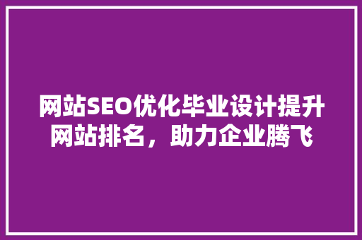 网站SEO优化毕业设计提升网站排名，助力企业腾飞