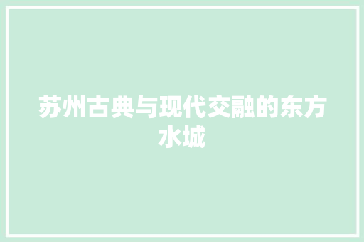 苏州古典与现代交融的东方水城