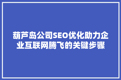 葫芦岛公司SEO优化助力企业互联网腾飞的关键步骤