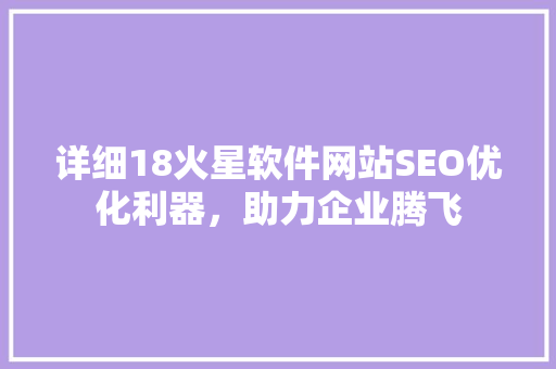 详细18火星软件网站SEO优化利器，助力企业腾飞