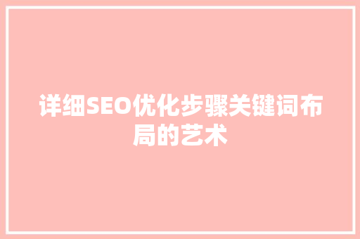 详细SEO优化步骤关键词布局的艺术