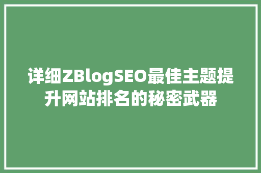 详细ZBlogSEO最佳主题提升网站排名的秘密武器