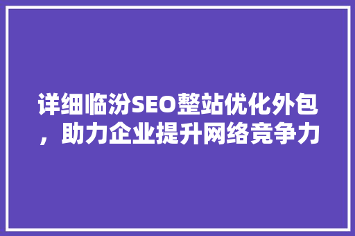 详细临汾SEO整站优化外包，助力企业提升网络竞争力