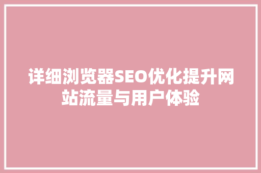 详细浏览器SEO优化提升网站流量与用户体验  第1张