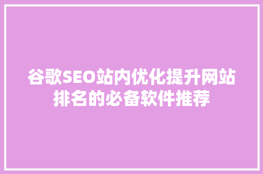 谷歌SEO站内优化提升网站排名的必备软件推荐
