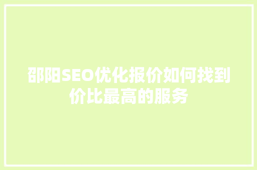 邵阳SEO优化报价如何找到价比最高的服务