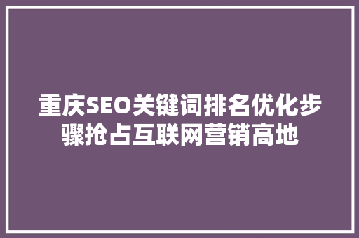 重庆SEO关键词排名优化步骤抢占互联网营销高地