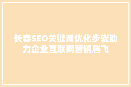 长春SEO关键词优化步骤助力企业互联网营销腾飞