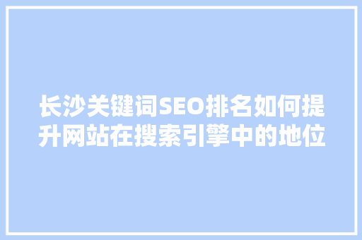 长沙关键词SEO排名如何提升网站在搜索引擎中的地位