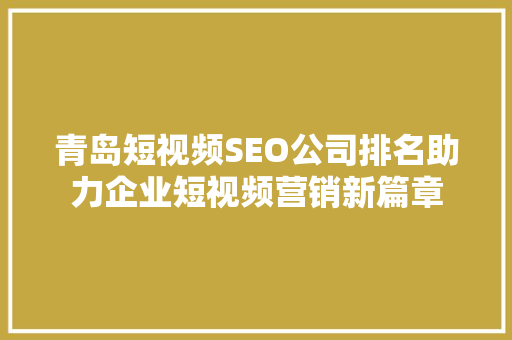 青岛短视频SEO公司排名助力企业短视频营销新篇章