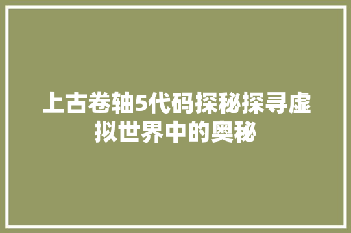 上古卷轴5代码探秘探寻虚拟世界中的奥秘