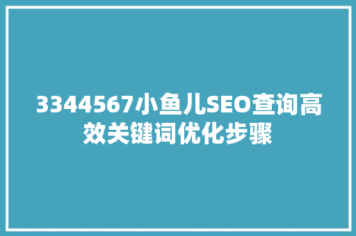 3344567小鱼儿SEO查询高效关键词优化步骤