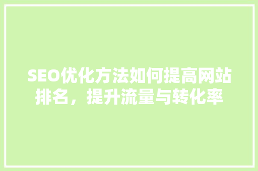 SEO优化方法如何提高网站排名，提升流量与转化率