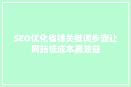 SEO优化省钱关键词步骤让网站低成本高效益