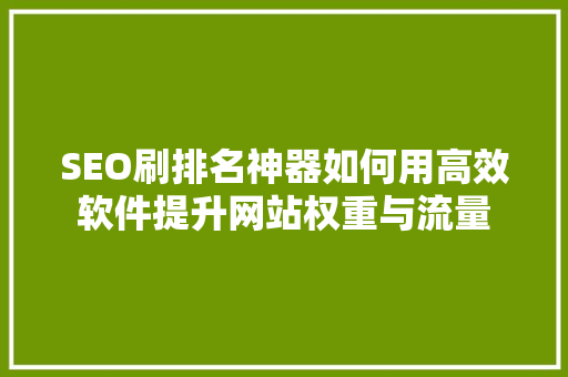 SEO刷排名神器如何用高效软件提升网站权重与流量
