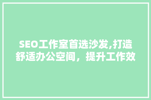 SEO工作室首选沙发,打造舒适办公空间，提升工作效率