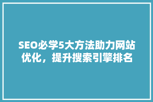 SEO必学5大方法助力网站优化，提升搜索引擎排名