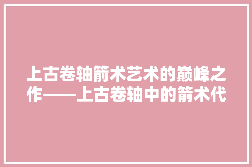 上古卷轴箭术艺术的巅峰之作——上古卷轴中的箭术代码