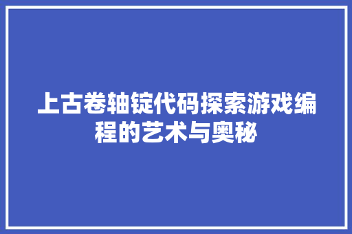 上古卷轴锭代码探索游戏编程的艺术与奥秘