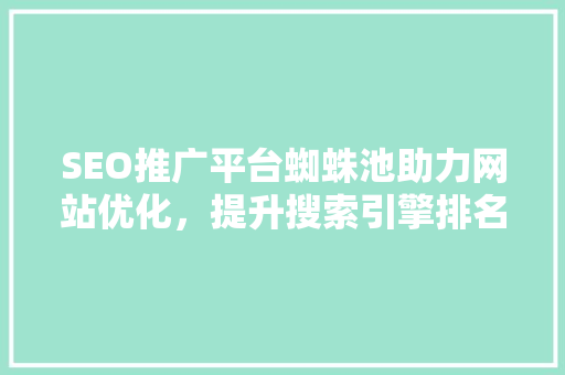 SEO推广平台蜘蛛池助力网站优化，提升搜索引擎排名