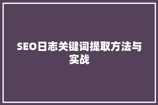 SEO日志关键词提取方法与实战