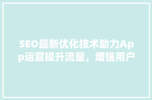 SEO最新优化技术助力App运营提升流量，增强用户粘