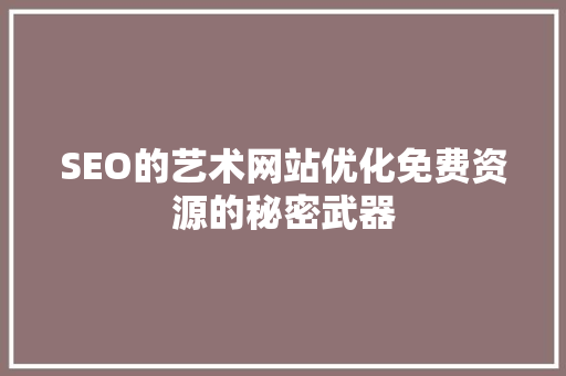 SEO的艺术网站优化免费资源的秘密武器