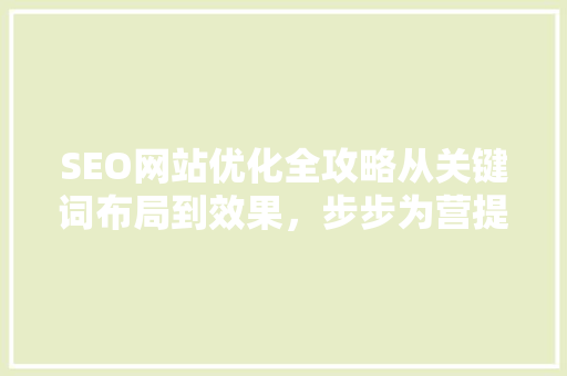 SEO网站优化全攻略从关键词布局到效果，步步为营提升网站排名