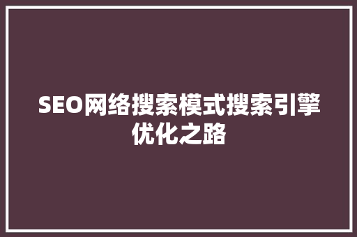SEO网络搜索模式搜索引擎优化之路