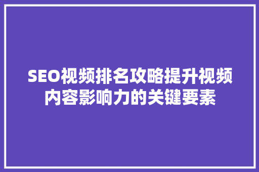 SEO视频排名攻略提升视频内容影响力的关键要素