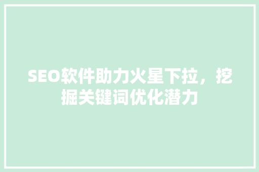 SEO软件助力火星下拉，挖掘关键词优化潜力