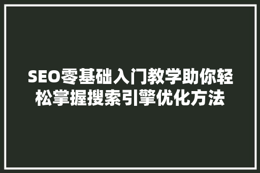 SEO零基础入门教学助你轻松掌握搜索引擎优化方法