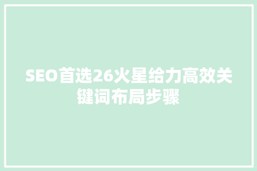 SEO首选26火星给力高效关键词布局步骤