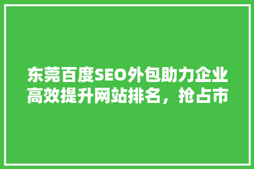 东莞百度SEO外包助力企业高效提升网站排名，抢占市场先机