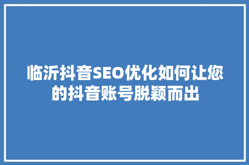 临沂抖音SEO优化如何让您的抖音账号脱颖而出