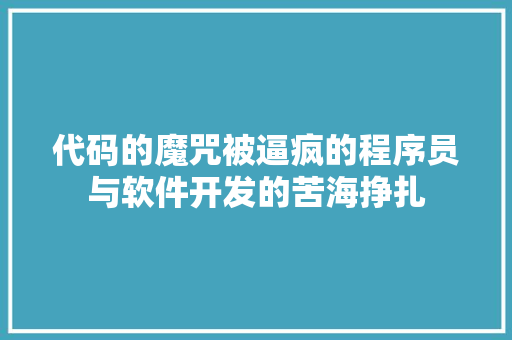 代码的魔咒被逼疯的程序员与软件开发的苦海挣扎