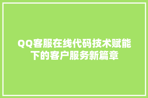 QQ客服在线代码技术赋能下的客户服务新篇章