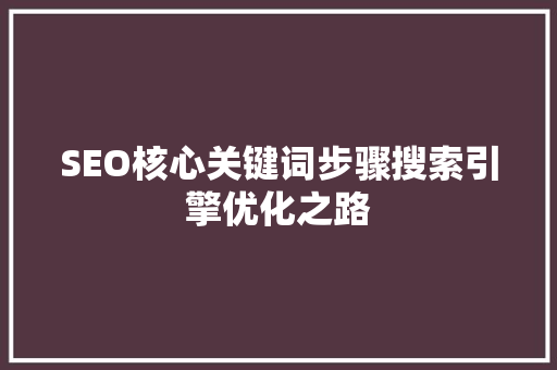 SEO核心关键词步骤搜索引擎优化之路