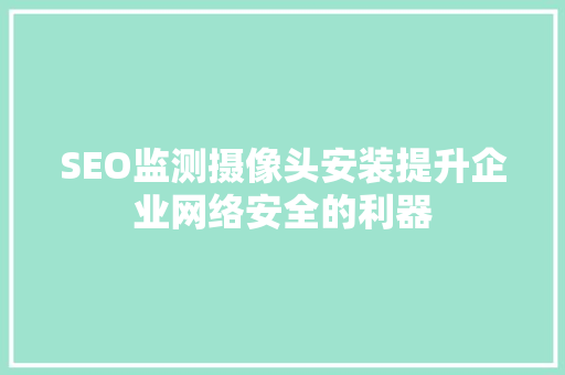 SEO监测摄像头安装提升企业网络安全的利器
